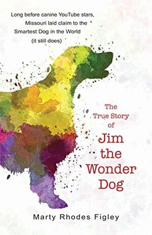 The True Story of Jim the Wonder Dog by Marty Rhodes Figley