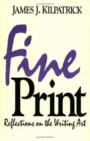 Fine Print: Reflections On The Writing Art by James J. Kilpatrick