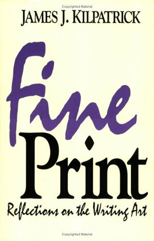 Fine Print: Reflections On The Writing Art by James J. Kilpatrick