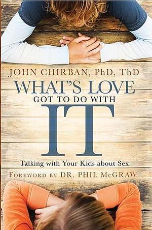 What's Love Got To Do With It: Talking With Your Kids About Sex by John T. Chirban, John T. Chirban