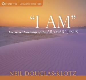 I Am: The Secret Teachings of the Aramaic Jesus [With Study Guide] by Neil Douglas-Klotz