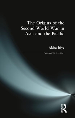 The Origins of the Second World War in Asia and the Pacific by Akira Iriye