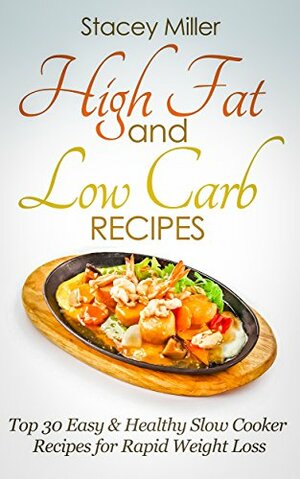 High Fat and Low Carb: Top 30 Easy & Healthy Slow Cooker Recipes for Rapid Weight Loss-high carb low carb,high protein diet, low carb high fat diet, high protein diet plan by Stacey Miller