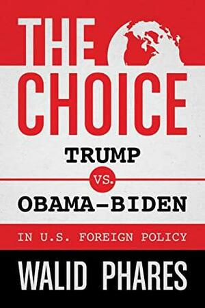 The Choice: Trump vs. Obama-Biden in U.S. Foreign Policy by Walid Phares