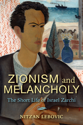 Zionism and Melancholy: The Short Life of Israel Zarchi by Nitzan Lebovic