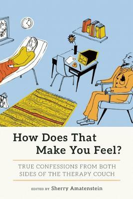 How Does That Make You Feel?: True Confessions from Both Sides of the Therapy Couch by Sherry Amatenstein