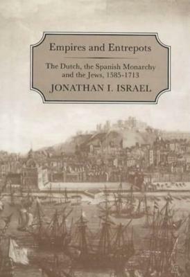 Empires and Entrepots: Dutch, the Spanish Monarchy and the Jews, 1585-1713 by Jonathan I. Israel