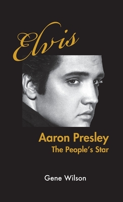 Elvis Aaron Presley: The People's Star by Gene Wilson