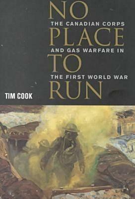 No Place to Run: The Canadian Corps and Gas Warfare in the First World War by Tim Cook
