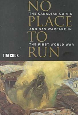 No Place to Run: The Canadian Corps and Gas Warfare in the First World War by Tim Cook