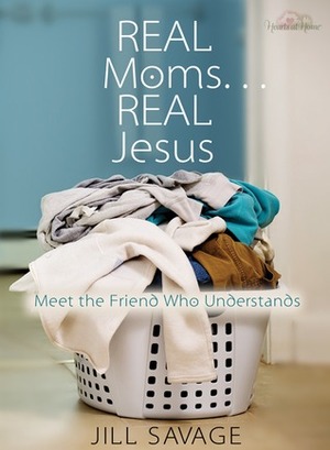 Real Moms...Real Jesus: Meet the Friend Who Understands by Jill Savage