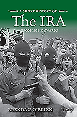 A Short History of the IRA: From 1916 Onwards by Brendan O'Brien