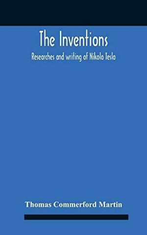 The Inventions: Researches And Writing Of Nikola Tesla, With Special Reference To His Work In Polyphase Currents And High Potential Lighting by Thomas Commerford Martin