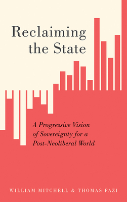 Reclaiming the State: A Progressive Vision of Sovereignty for a Post-Neoliberal World by Thomas Fazi, William Mitchell