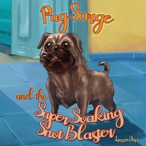 Pug Sarge And The Super Soaking Snot Blaster by Laurren Darr