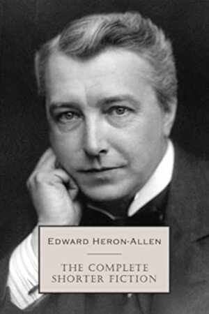 The Complete Shorter Fiction by Edward Heron-Allen
