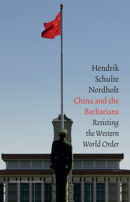 China and the Barbarians: Resisting the Western World Order by Henk Schulte Nordholt