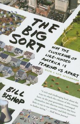 Big Sort, The: Why the Clustering of Like-Minded American Is Tearing Us Apart by Bill Bishop