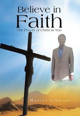 Believe in Faith: The Power of Christ in You by Marcus Johnson