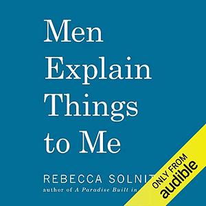 Men Explain Things to Me by Rebecca Solnit