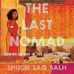 The Last Nomad: Coming of Age in the Somali Desert by Shugri Said Salh