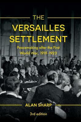 The Versailles Settlement: Peacemaking After the First World War, 1919-1923 by Alan Sharp