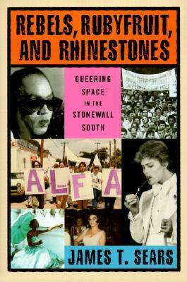 Rebels, Rubyfruit, and Rhinestones: Queering Space in the Stonewall South by James T. Sears