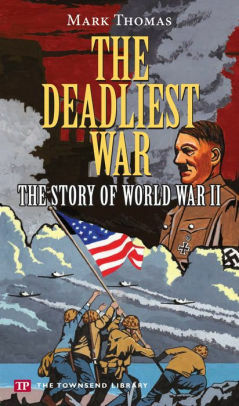 The Deadliest War: The Story of World War II by Mark Thomas