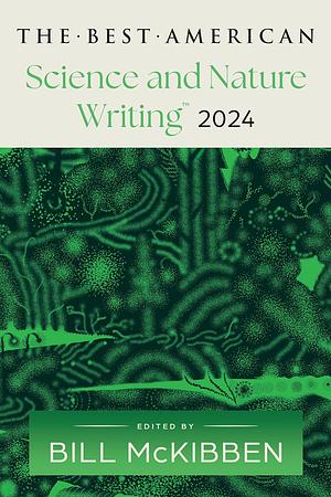 The Best American Science and Nature Writing 2024 by Bill McKibben, Jaime Green