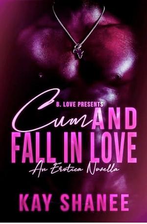 Cum and Fall in Love: An Erotic Novella by Kay Shanee, Kay Shanee