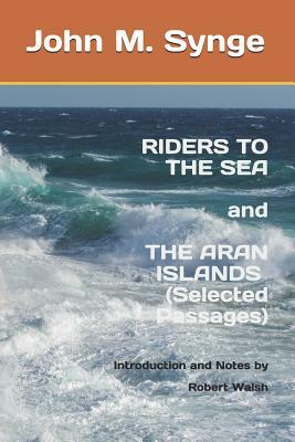 Riders to the Sea and The Aran Islands (Selected Passages): Notes and Introduction by Robert Walsh by J.M. Synge