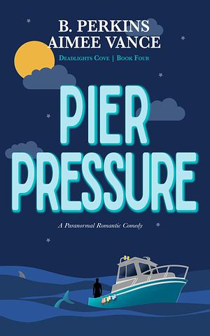 Pier Pressure: A Supernatural Small Town Rom-Com by B. Perkins, B. Perkins, Aimee Vance