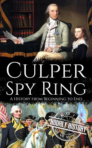 Culper Spy Ring: A History from Beginning to End by Hourly History, Hourly History