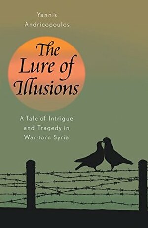 The Lure of Illusions: a tale of intrigue and tragedy in war-torn Syria by Yannis Andricopoulos