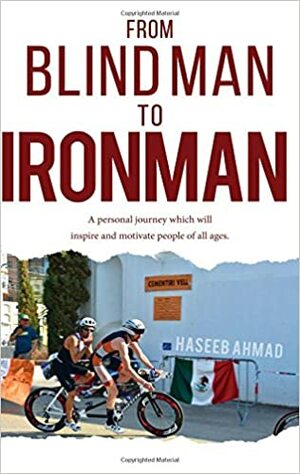 From Blind Man to Ironman by Haseeb Ahmad