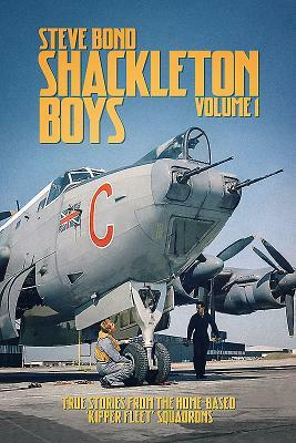 Shackleton Boys Volume 1: True Stories from the Home-Based 'kipper Fleet' Squadrons by Steve Bond