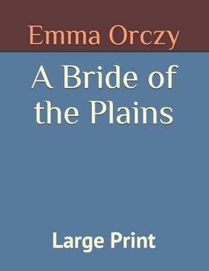 A Bride of the Plains: Large Print by Emma Orczy