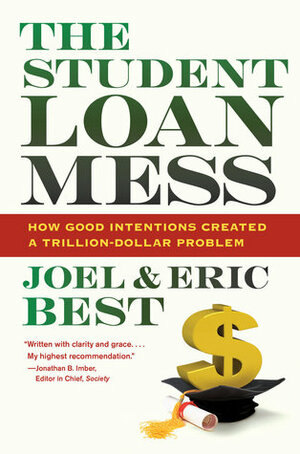 The Student Loan Mess: How Good Intentions Created a Trillion-Dollar Problem by Joel Best, Eric Best