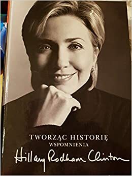 Tworząc historię. Wspomnienia by Hillary Rodham Clinton