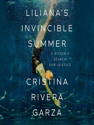 Liliana's Invincible Summer: A Sister's Search for Justice by Cristina Rivera Garza