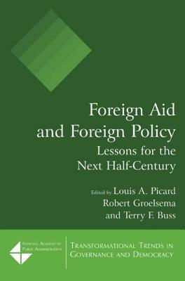 Foreign Aid and Foreign Policy: Lessons for the Next Half-Century: Lessons for the Next Half-Century by Louis a. Picard, Robert Groelsema, Terry F. Buss