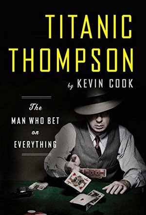 Titanic Thompson: The Man Who Bet on Everything by Kevin Cook