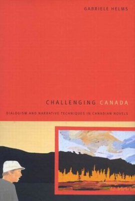 Challenging Canada: Dialogism and Narrative Techniques in Canadian Novels by Gabriele Helms