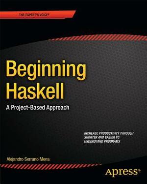 Beginning Haskell: A Project-Based Approach by Alejandro Serrano Mena