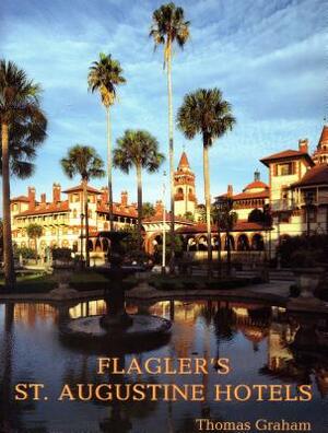 Flagler's St. Augustine Hotels: The Ponce de Leon, the Alcazar, and the Casa Monica by Thomas Graham