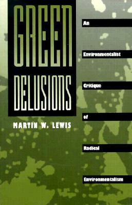 Green Delusions: An Environmentalist Critique of Radical Environmentalism by Martin W. Lewis