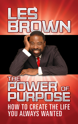 The Power of Purpose: How to Create the Life You Always Wanted by Les Brown