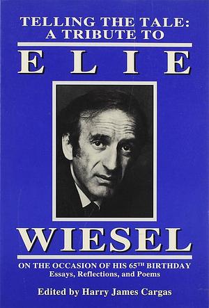 Telling the Tale: A Tribute to Elie Wiesel on the Occasion of His 65th Birthday : Essays, Reflections, and Poems by Harry J. Cargas