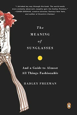 The Meaning of Sunglasses: And a Guide to Almost All Things Fashionable by Hadley Freeman