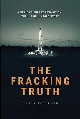 The Fracking Truth: America's Energy Revolution: The Inside, Untold Story by Chris Faulkner, Chris Faulkner